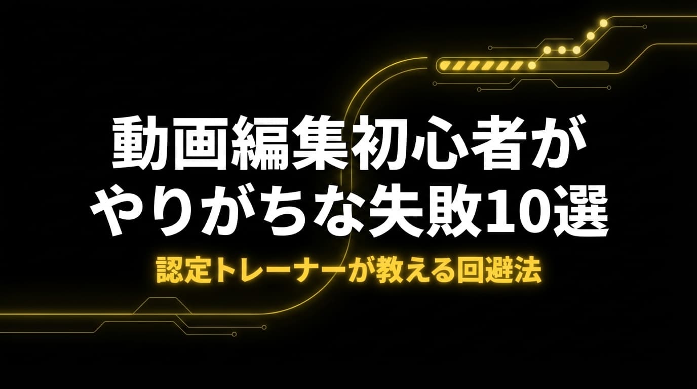 動画編集初心者がやりがちな失敗10選 ── 認定トレーナーが教える回避法