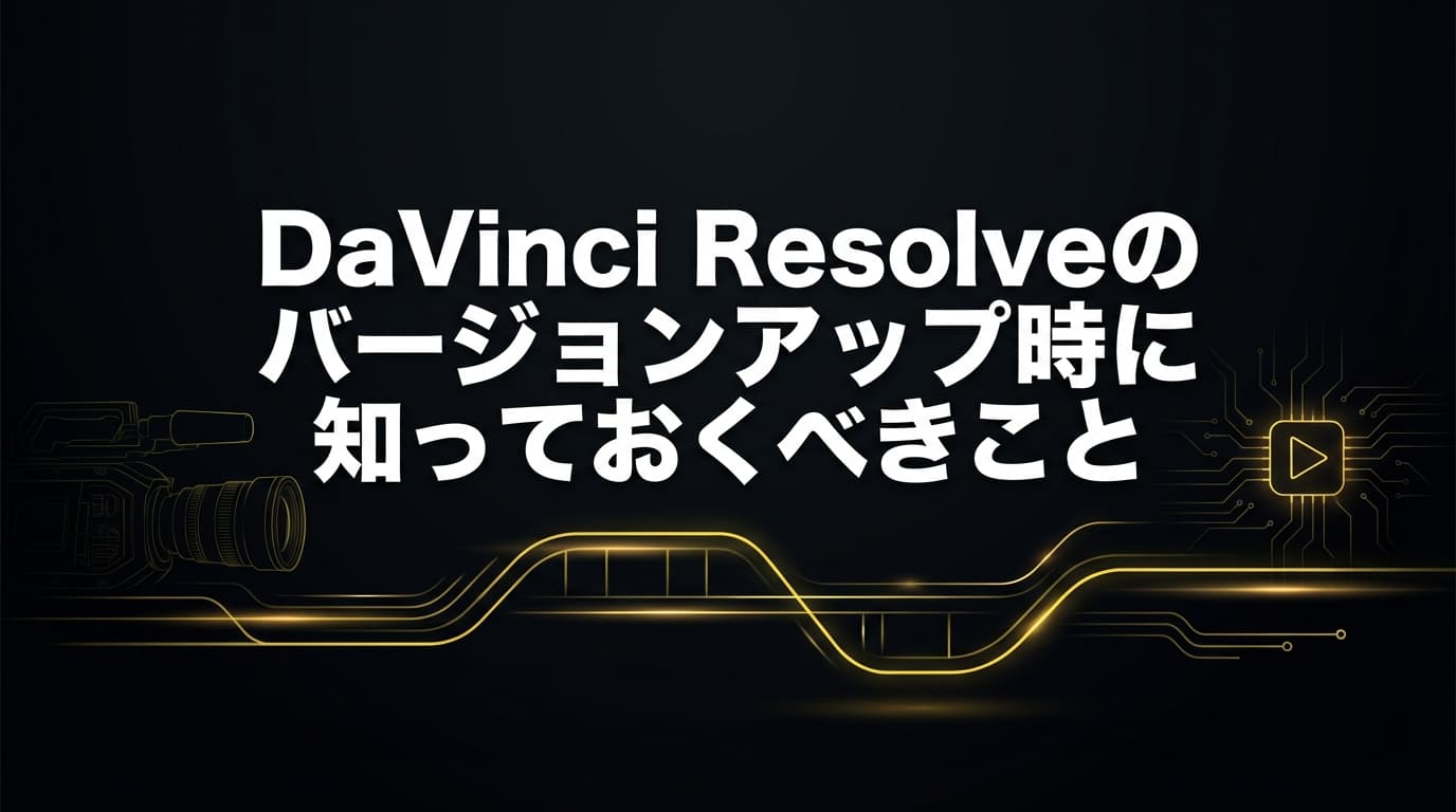 DaVinci Resolveのバージョンアップ時に知っておくべきこと